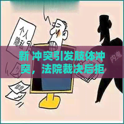 新 冲突引发肢体冲突，法院裁决后拒绝赔偿的后果分析