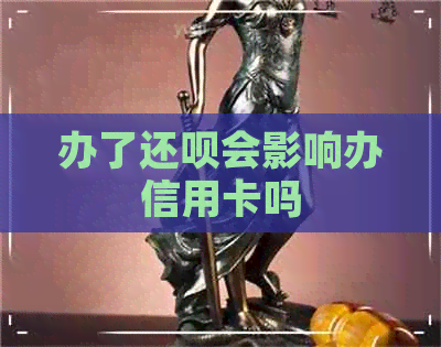 办了还呗会影响办信用卡吗