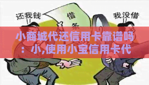 小商城代还信用卡靠谱吗：小,使用小宝信用卡代还安全可靠。