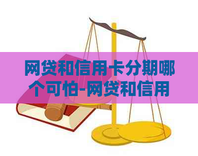 网贷和信用卡分期哪个可怕-网贷和信用卡分期哪个可怕些