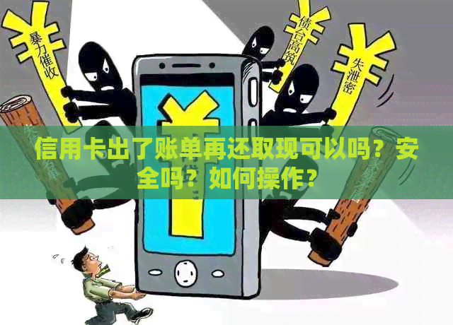 信用卡出了账单再还取现可以吗？安全吗？如何操作？