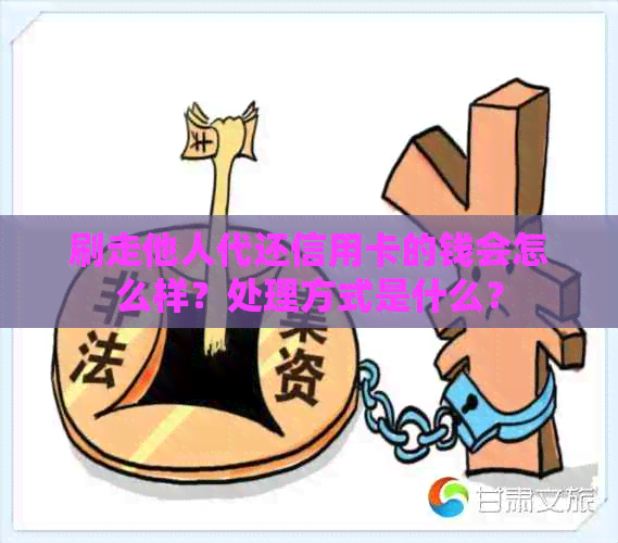 刷走他人代还信用卡的钱会怎么样？处理方式是什么？