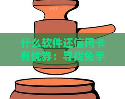 什么软件还信用卡有优券：寻找免手续费且带优的还款