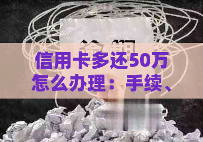 信用卡多还50万怎么办理：手续、金额、取出处理方法