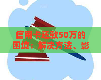 信用卡还款50万的困境：解决方法、影响和建议