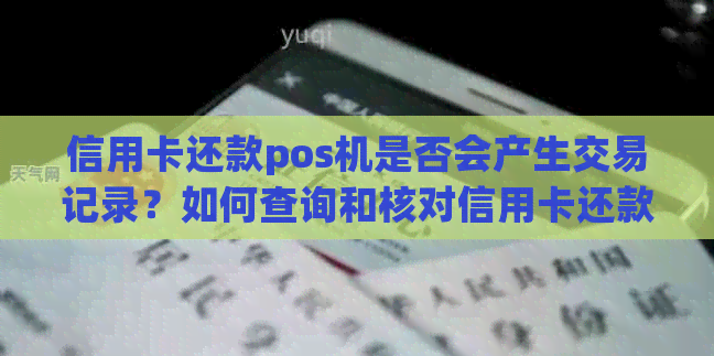 信用卡还款pos机是否会产生交易记录？如何查询和核对信用卡还款流水信息？