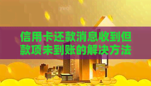 信用卡还款消息收到但款项未到账的解决方法和原因分析