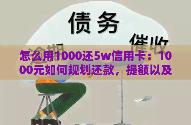 怎么用1000还5w信用卡：1000元如何规划还款，提额以及清偿高额账单