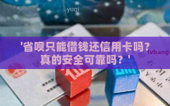 '省呗只能借钱还信用卡吗？真的安全可靠吗？'