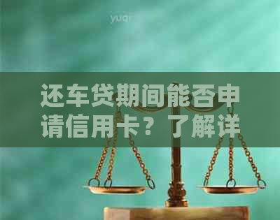 还车贷期间能否申请信用卡？了解详细步骤和条件！