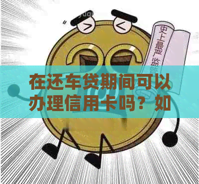 在还车贷期间可以办理信用卡吗？如何申请？