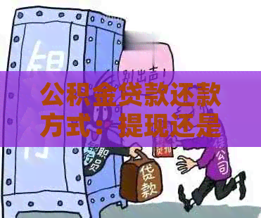 公积金贷款还款方式：提现还是等额本息？