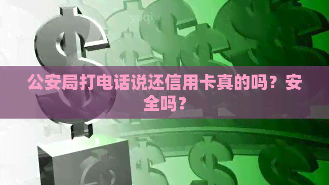 公安局打电话说还信用卡真的吗？安全吗？