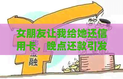 女朋友让我给她还信用卡，晚点还款引发争执