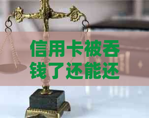 信用卡被吞钱了还能还吗：如何处理还款和找回被扣款项？