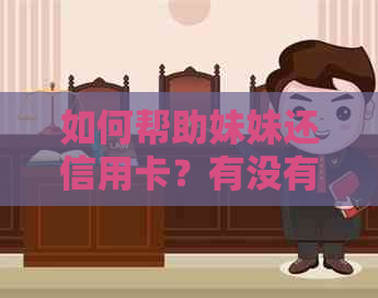 如何帮助妹妹还信用卡？有没有大哥可以提供实用建议和经验分享？