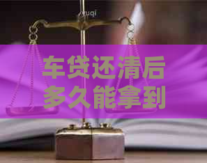 车贷还清后多久能拿到车辆登记证？