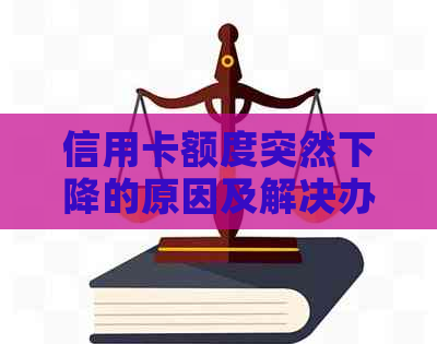 信用卡额度突然下降的原因及解决办法：了解这些关键因素避免不必要的麻烦