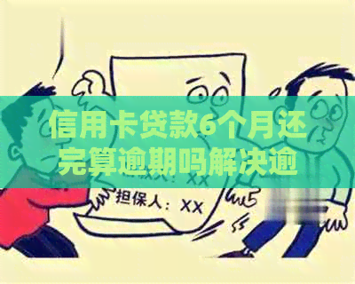 信用卡贷款6个月还完算逾期吗解决逾期还款，额度问题及后续贷款申请情况。