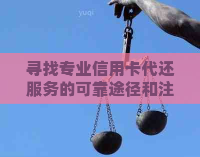 寻找专业信用卡代还服务的可靠途径和注意事项