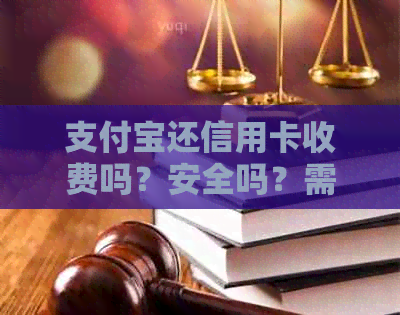 支付宝还信用卡收费吗？安全吗？需要收款吗？