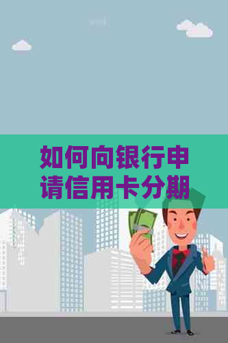 如何向银行申请信用卡分期付款？分期付款的条件、流程和注意事项