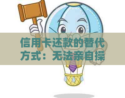 信用卡还款的替代方式：无法亲自操作时的解决方案