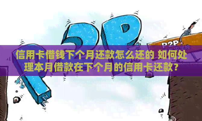 信用卡借钱下个月还款怎么还的 如何处理本月借款在下个月的信用卡还款？