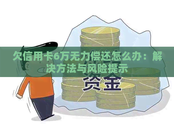 欠信用卡6万无力偿还怎么办：解决方法与风险提示