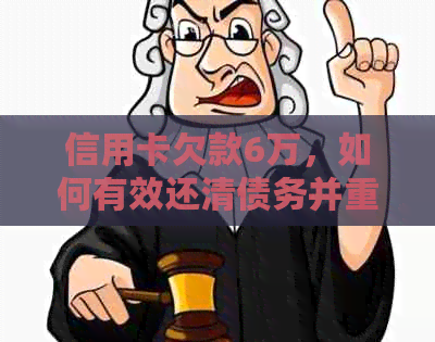 信用卡欠款6万，如何有效还清债务并重新站起来？