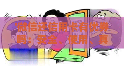 '微信还信用卡有优券吗：安全、使用、真实性及额度和手续费情况详解'