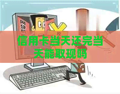 信用卡当天还完当天能取现吗