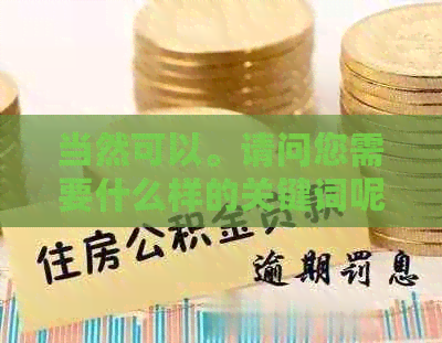 当然可以。请问您需要什么样的关键词呢？我可以帮您写一个新标题。