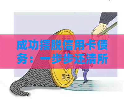 成功摆脱信用卡债务：一步步还清所有信用卡的过程与经验分享