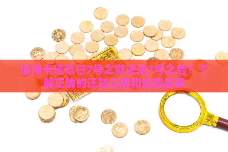 信用卡还款日7号之前还是7号之后？了解正确的还款日期和逾期后果