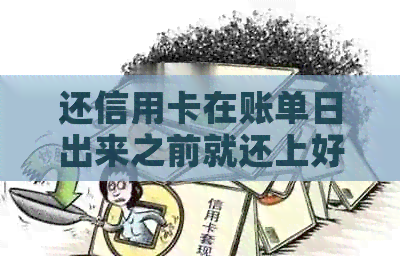 还信用卡在账单日出来之前就还上好提额么：探讨还款时间与信用额度的关系