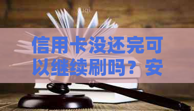 信用卡没还完可以继续刷吗？安全吗？现在可以注销吗？