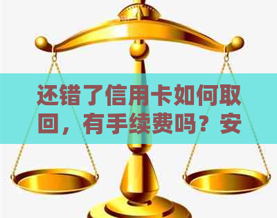 还错了信用卡如何取回，有手续费吗？安全吗？怎么办？