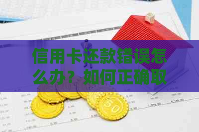 信用卡还款错误怎么办？如何正确取出已还错的信用卡款项？