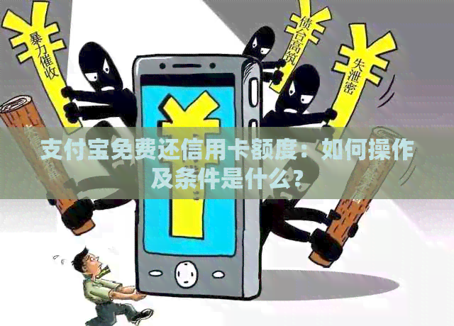 支付宝免费还信用卡额度：如何操作及条件是什么？