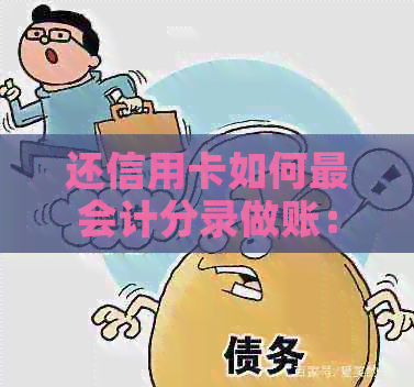 还信用卡如何最会计分录做账：完整操作指南