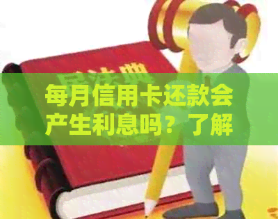 每月信用卡还款会产生利息吗？了解所有相关信息，避免不必要的费用！