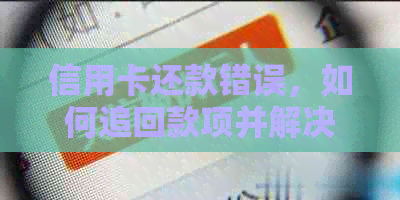 信用卡还款错误，如何追回款项并解决？