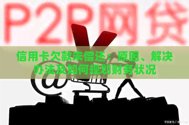 信用卡欠款未偿还：原因、解决办法及如何规划财务状况