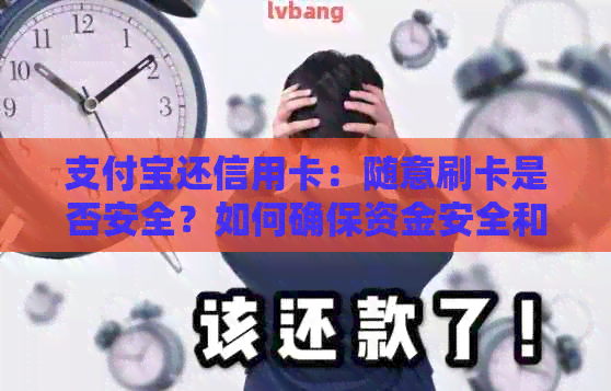 支付宝还信用卡：随意刷卡是否安全？如何确保资金安全和避免逾期费用？