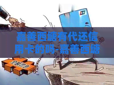 嘉善西塘有代还信用卡的吗-嘉善西塘支行免费门票及电话