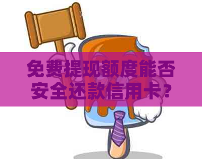 免费提现额度能否安全还款信用卡？如何操作？