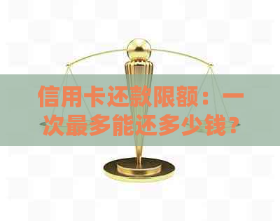 信用卡还款限额：一次最多能还多少钱？