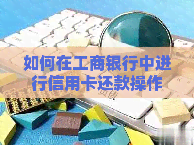 如何在工商银行中进行信用卡还款操作？