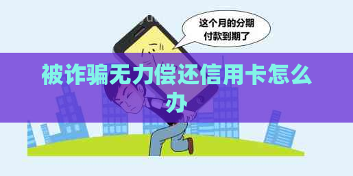 被诈骗无力偿还信用卡怎么办